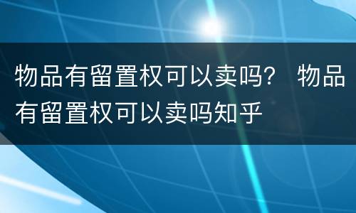 物品有留置权可以卖吗？ 物品有留置权可以卖吗知乎