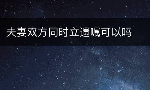 夫妻双方同时立遗嘱可以吗