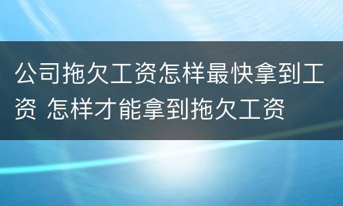 公司拖欠工资怎样最快拿到工资 怎样才能拿到拖欠工资