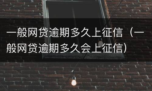 一般网贷逾期多久上征信（一般网贷逾期多久会上征信）