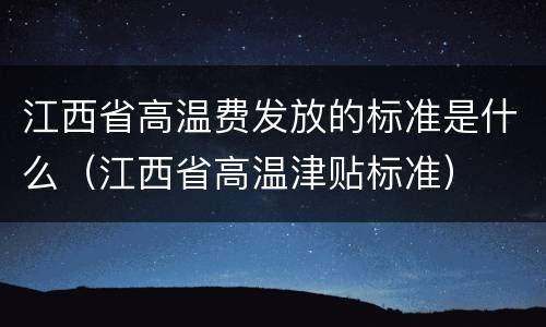 江西省高温费发放的标准是什么（江西省高温津贴标准）