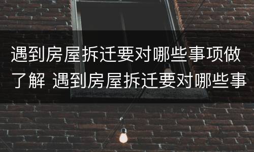 遇到房屋拆迁要对哪些事项做了解 遇到房屋拆迁要对哪些事项做了解呢