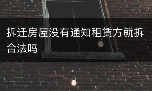 拆迁房屋没有通知租赁方就拆合法吗