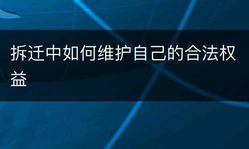 拆迁中如何维护自己的合法权益