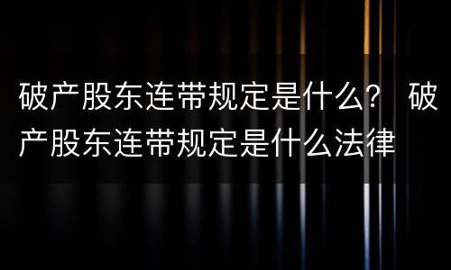 破产股东连带规定是什么？ 破产股东连带规定是什么法律