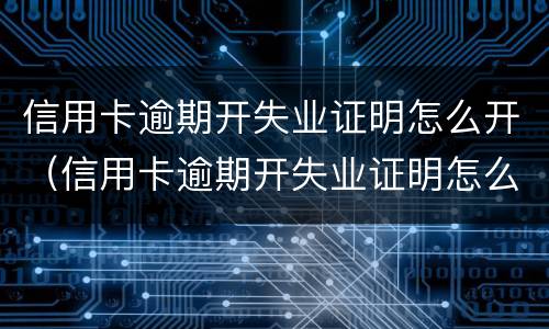 信用卡逾期开失业证明怎么开（信用卡逾期开失业证明怎么开就业失业登记证新规）