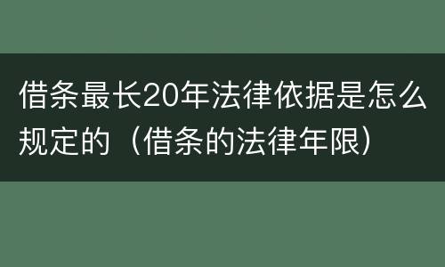 借条最长20年法律依据是怎么规定的（借条的法律年限）