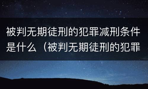 被判无期徒刑的犯罪减刑条件是什么（被判无期徒刑的犯罪减刑条件是什么意思）