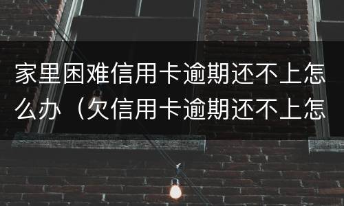 家里困难信用卡逾期还不上怎么办（欠信用卡逾期还不上怎么办）