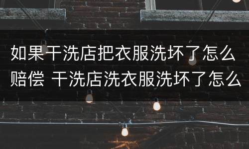 如果干洗店把衣服洗坏了怎么赔偿 干洗店洗衣服洗坏了怎么赔偿