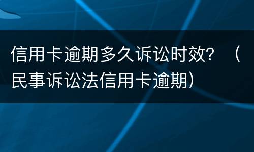 信用卡逾期多久诉讼时效？（民事诉讼法信用卡逾期）