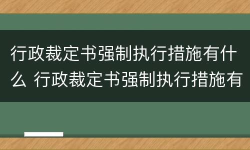 行政裁定书强制执行措施有什么 行政裁定书强制执行措施有什么作用