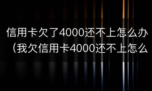 信用卡欠了4000还不上怎么办（我欠信用卡4000还不上怎么办?）