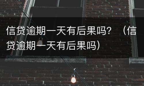 信贷逾期一天有后果吗？（信贷逾期一天有后果吗）
