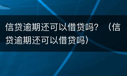 信贷逾期还可以借贷吗？（信贷逾期还可以借贷吗）