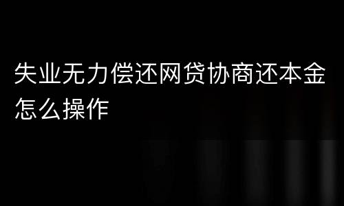 失业无力偿还网贷协商还本金怎么操作