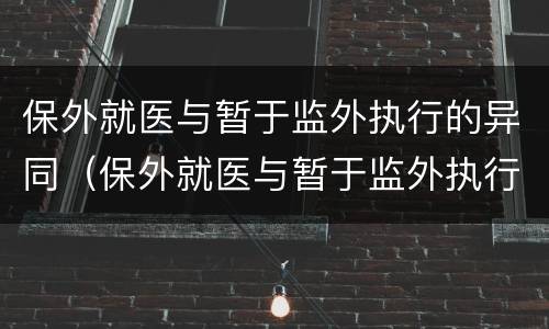 保外就医与暂于监外执行的异同（保外就医与暂于监外执行的异同之处）