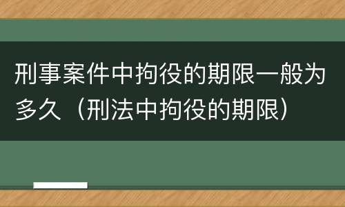 刑事案件中拘役的期限一般为多久（刑法中拘役的期限）
