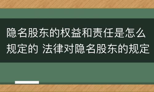 隐名股东的权益和责任是怎么规定的 法律对隐名股东的规定