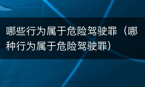 哪些行为属于危险驾驶罪（哪种行为属于危险驾驶罪）