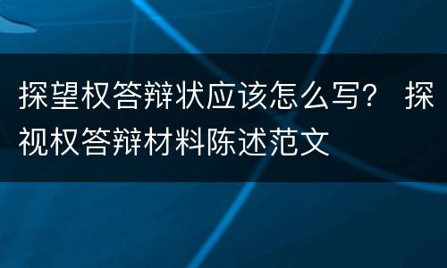 探望权答辩状应该怎么写？ 探视权答辩材料陈述范文