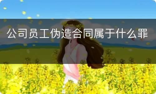 公司员工伪造合同属于什么罪