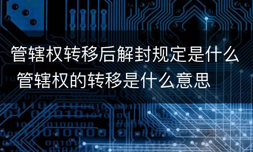 管辖权转移后解封规定是什么 管辖权的转移是什么意思