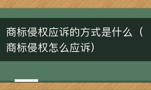 商标侵权应诉的方式是什么（商标侵权怎么应诉）