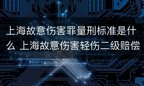 上海故意伤害罪量刑标准是什么 上海故意伤害轻伤二级赔偿标准