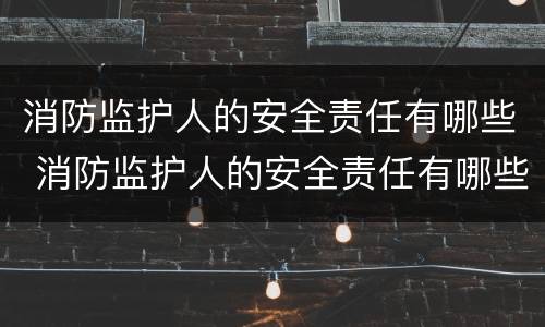 消防监护人的安全责任有哪些 消防监护人的安全责任有哪些方面