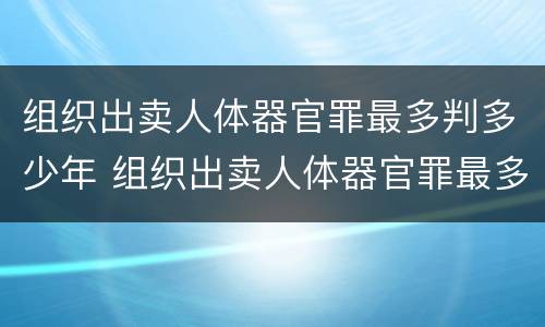 组织出卖人体器官罪最多判多少年 组织出卖人体器官罪最多判多少年呢