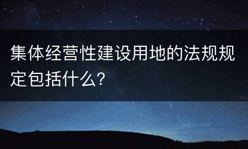 集体经营性建设用地的法规规定包括什么？
