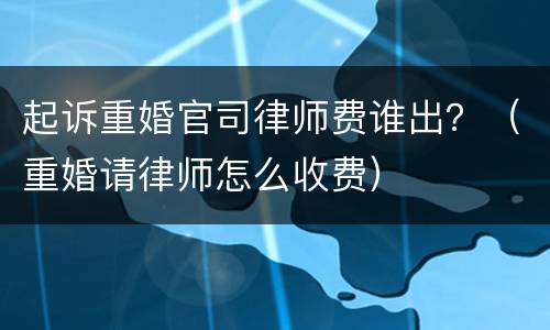 起诉重婚官司律师费谁出？（重婚请律师怎么收费）
