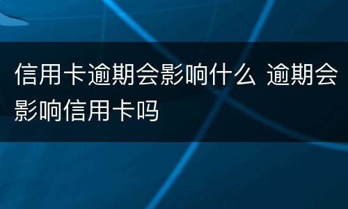 信用卡逾期会影响什么 逾期会影响信用卡吗