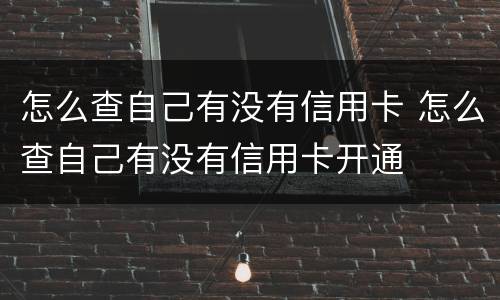 怎么查自己有没有信用卡 怎么查自己有没有信用卡开通