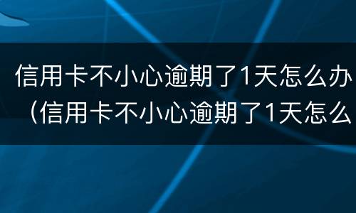 信用卡不小心逾期了1天怎么办（信用卡不小心逾期了1天怎么办理）