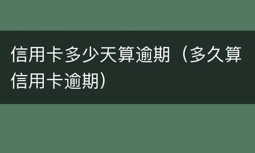 信用卡多少天算逾期（多久算信用卡逾期）