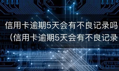 信用卡逾期5天会有不良记录吗（信用卡逾期5天会有不良记录吗怎么办）