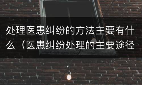 处理医患纠纷的方法主要有什么（医患纠纷处理的主要途径）