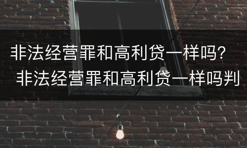 非法经营罪和高利贷一样吗？ 非法经营罪和高利贷一样吗判多少年