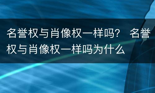 名誉权与肖像权一样吗？ 名誉权与肖像权一样吗为什么