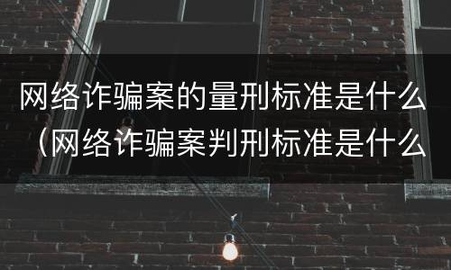 网络诈骗案的量刑标准是什么（网络诈骗案判刑标准是什么）