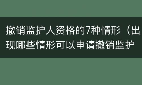 撤销监护人资格的7种情形（出现哪些情形可以申请撤销监护人资格）