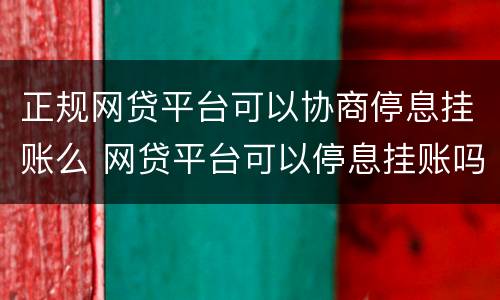 正规网贷平台可以协商停息挂账么 网贷平台可以停息挂账吗
