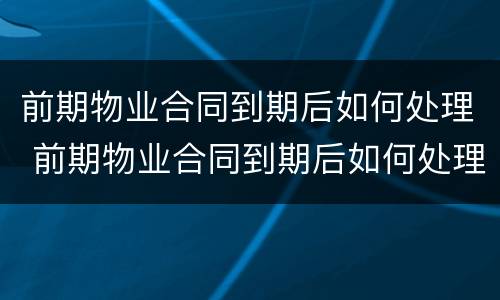 前期物业合同到期后如何处理 前期物业合同到期后如何处理业主