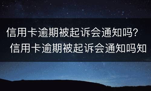 信用卡逾期被起诉会通知吗？ 信用卡逾期被起诉会通知吗知乎