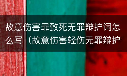 故意伤害罪致死无罪辩护词怎么写（故意伤害轻伤无罪辩护词）
