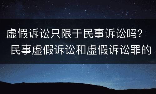 虚假诉讼只限于民事诉讼吗？ 民事虚假诉讼和虚假诉讼罪的区别