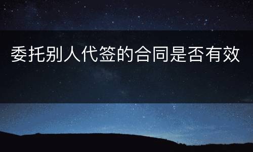 委托别人代签的合同是否有效