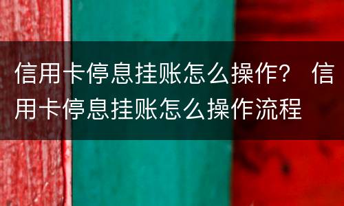 信用卡停息挂账怎么操作？ 信用卡停息挂账怎么操作流程